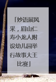 妙语展风采，眉山仁寿小龙人附设幼儿园举行故事大王比赛
