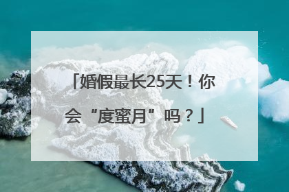 婚假最长25天！你会“度蜜月”吗？
