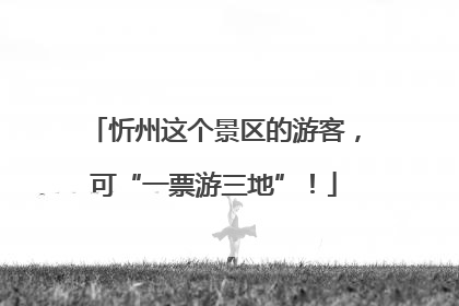 忻州这个景区的游客，可“一票游三地”！
