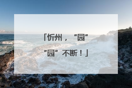 忻州，“园”“园”不断！