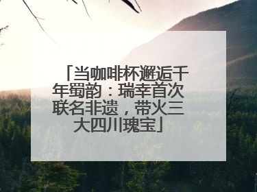 当咖啡杯邂逅千年蜀韵：瑞幸首次联名非遗，带火三大四川瑰宝