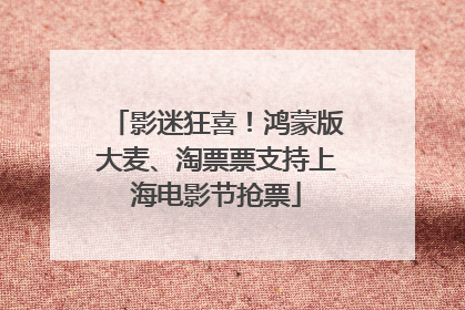 影迷狂喜！鸿蒙版大麦、淘票票支持上海电影节抢票