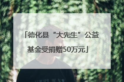 德化县“大先生”公益基金受捐赠50万元