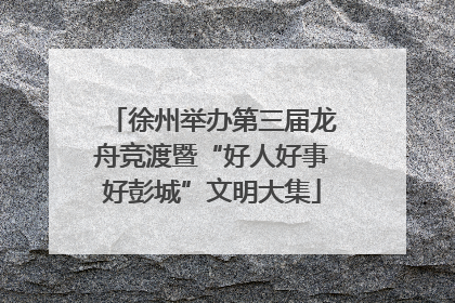 徐州举办第三届龙舟竞渡暨“好人好事好彭城”文明大集