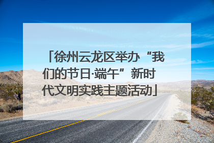 徐州云龙区举办“我们的节日·端午”新时代文明实践主题活动
