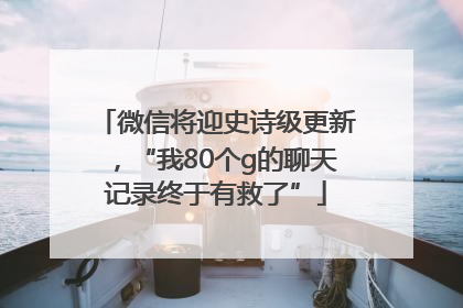 微信将迎史诗级更新，“我80个g的聊天记录终于有救了”
