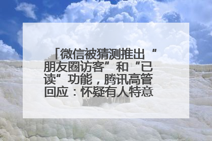 微信被猜测推出“朋友圈访客”和“已读”功能，腾讯高管回应：怀疑有人特意反复翻炒流量