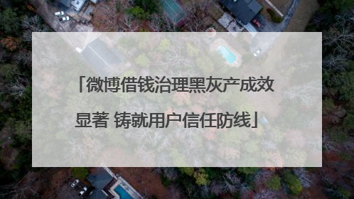 微博借钱治理黑灰产成效显著 铸就用户信任防线