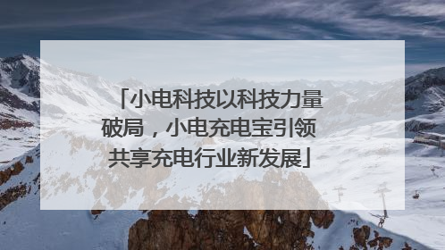 小电科技以科技力量破局，小电充电宝引领共享充电行业新发展