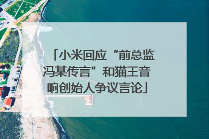 小米回应“前总监冯某传言”和猫王音响创始人争议言论