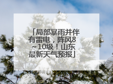 局部暴雨并伴有雷电，阵风8～10级！山东最新天气预报