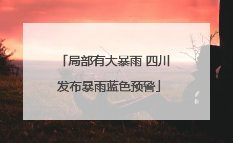 局部有大暴雨 四川发布暴雨蓝色预警