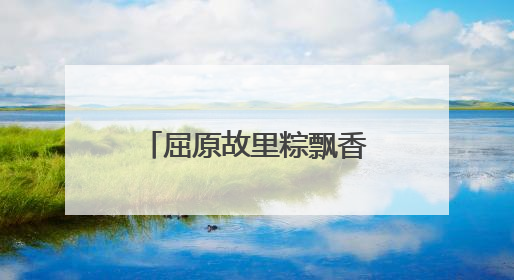 屈原故里粽飘香，守护不打烊