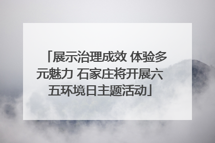 展示治理成效 体验多元魅力 石家庄将开展六五环境日主题活动