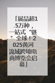 展品超1.5万种，一站式“链”全球！2025黄河流域跨境电商博览会启幕