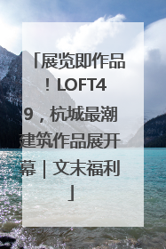 展览即作品！LOFT49，杭城最潮建筑作品展开幕｜文末福利