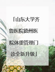 山东大学齐鲁医院德州医院体重管理门诊全新升级