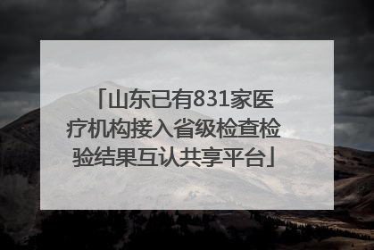 山东已有831家医疗机构接入省级检查检验结果互认共享平台