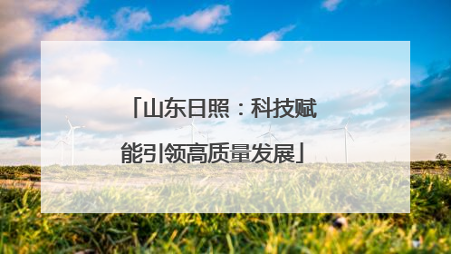 山东日照：科技赋能引领高质量发展