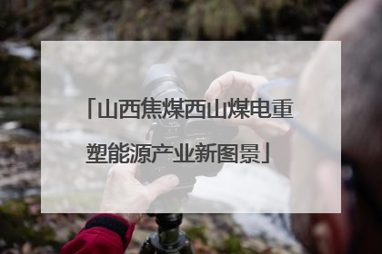 山西焦煤西山煤电重塑能源产业新图景