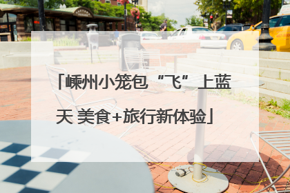 嵊州小笼包“飞”上蓝天 美食+旅行新体验