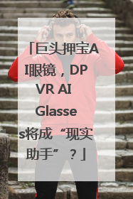 巨头押宝AI眼镜，DPVR AI Glasses将成“现实助手”？