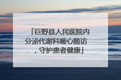 巨野县人民医院内分泌代谢科暖心随访，守护患者健康