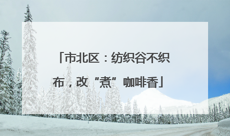 市北区：纺织谷不织布，改“煮”咖啡香