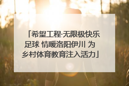 希望工程·无限极快乐足球 情暖洛阳伊川 为乡村体育教育注入活力