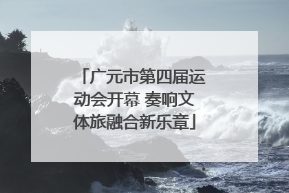 广元市第四届运动会开幕 奏响文体旅融合新乐章