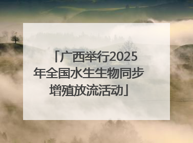 广西举行2025年全国水生生物同步增殖放流活动