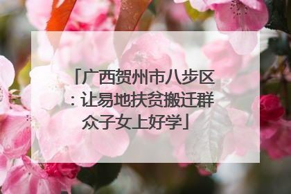 广西贺州市八步区：让易地扶贫搬迁群众子女上好学