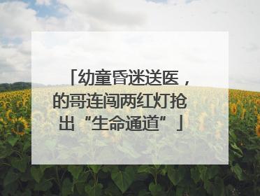 幼童昏迷送医，的哥连闯两红灯抢出“生命通道”