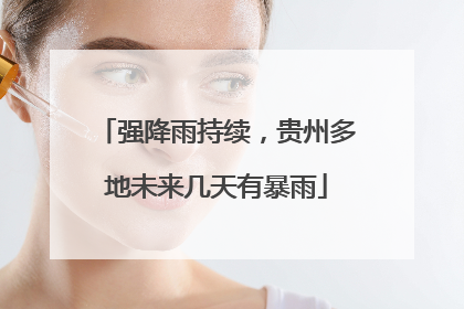 强降雨持续，贵州多地未来几天有暴雨
