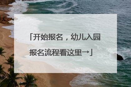 开始报名，幼儿入园报名流程看这里→