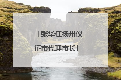 张华任扬州仪征市代理市长
