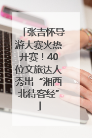 张吉怀导游大赛火热开赛！40位文旅达人秀出“湘西北待客经”
