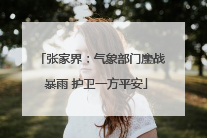 张家界：气象部门鏖战暴雨 护卫一方平安