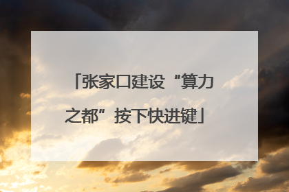 张家口建设“算力之都”按下快进键