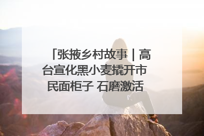 张掖乡村故事｜高台宣化黑小麦撬开市民面柜子 石磨激活村集体钱匣子
