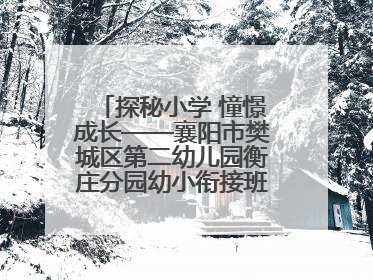 探秘小学 憧憬成长——襄阳市樊城区第二幼儿园衡庄分园幼小衔接班走进小学开展参观体验活动