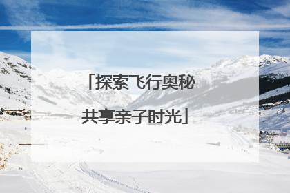 探索飞行奥秘 共享亲子时光