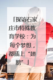 探访石家庄市特殊教育学校：为每个梦想，都插上“翅膀”