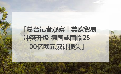 总台记者观察丨美欧贸易冲突升级 德国或面临2500亿欧元累计损失