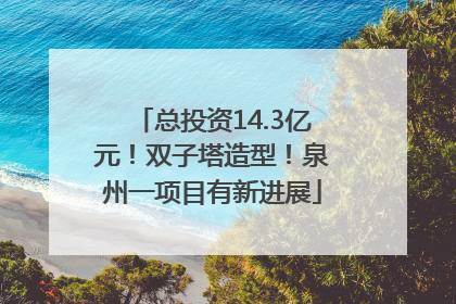 总投资14.3亿元！双子塔造型！泉州一项目有新进展