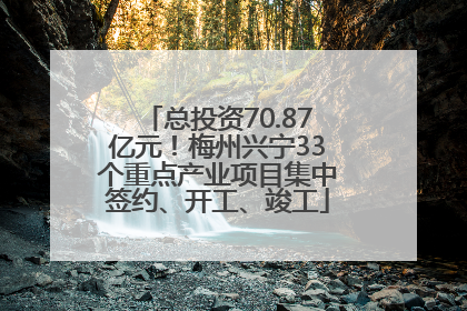总投资70.87亿元！梅州兴宁33个重点产业项目集中签约、开工、竣工