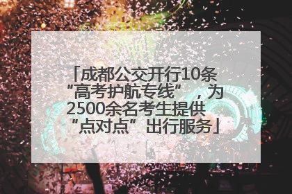 成都公交开行10条“高考护航专线”，为2500余名考生提供“点对点”出行服务