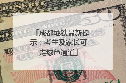 成都地铁最新提示：考生及家长可走绿色通道
