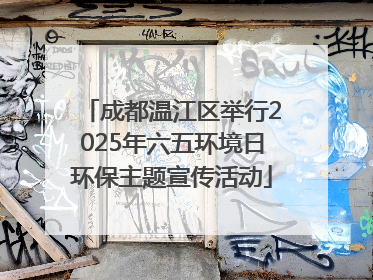 成都温江区举行2025年六五环境日环保主题宣传活动