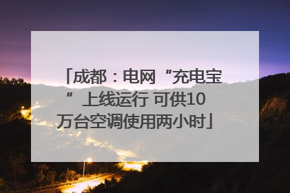 成都：电网“充电宝”上线运行 可供10万台空调使用两小时